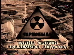Чернобыль - Тайна смерти академика Легасова